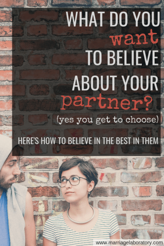 What do you want to believe about your partner? You get to choose whether to believe in the best or the worst in them. Click through to read how to see the best.